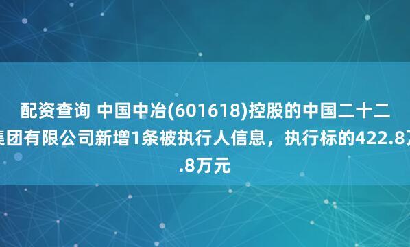 配资查询 中国中冶(601618)控股的中国二十二冶集团有限公司新增1条被执行人信息，执行标的422.8万元