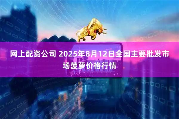 网上配资公司 2025年8月12日全国主要批发市场菠萝价格行情