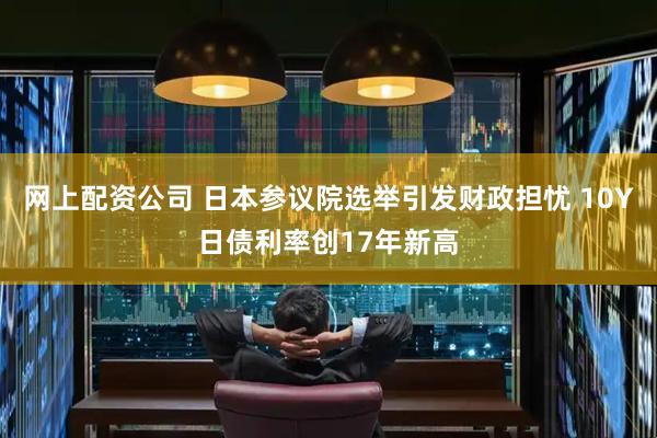 网上配资公司 日本参议院选举引发财政担忧 10Y日债利率创17年新高