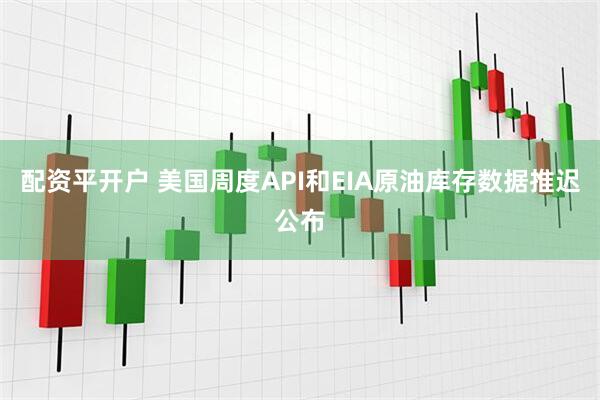 配资平开户 美国周度API和EIA原油库存数据推迟公布