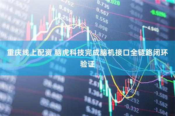 重庆线上配资 脑虎科技完成脑机接口全链路闭环验证