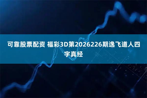 可靠股票配资 福彩3D第2026226期逸飞道人四字真经