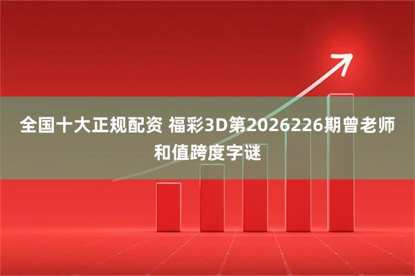 全国十大正规配资 福彩3D第2026226期曾老师和值跨度字谜