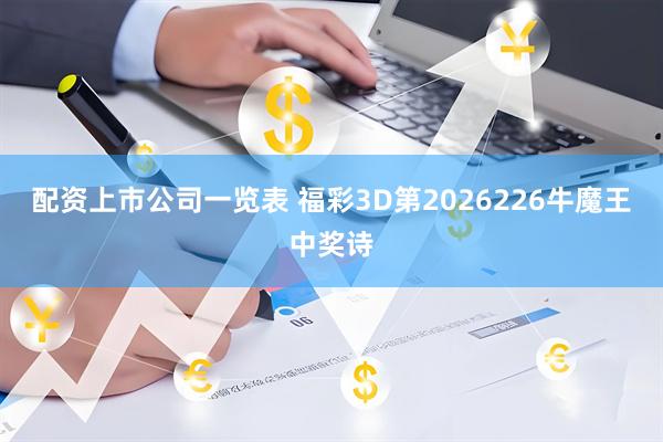 配资上市公司一览表 福彩3D第2026226牛魔王中奖诗