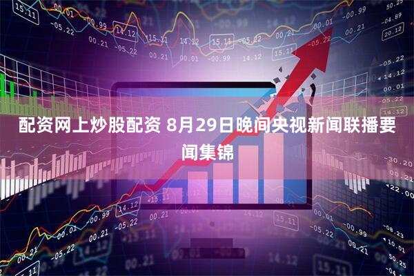 配资网上炒股配资 8月29日晚间央视新闻联播要闻集锦