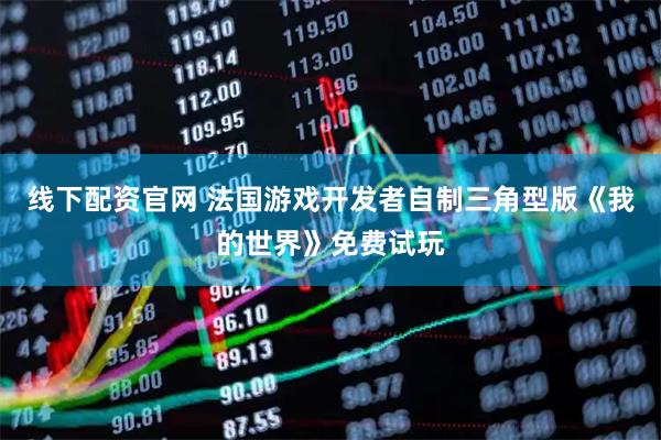 线下配资官网 法国游戏开发者自制三角型版《我的世界》免费试玩