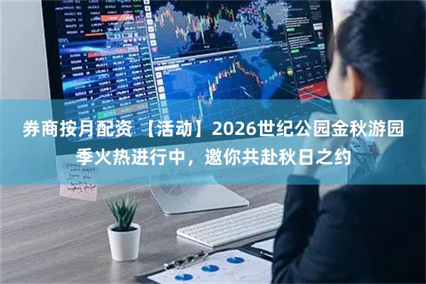 券商按月配资 【活动】2026世纪公园金秋游园季火热进行中，邀你共赴秋日之约